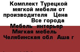 Комплект Турецкой мягкой мебели от производителя › Цена ­ 174 300 - Все города Мебель, интерьер » Мягкая мебель   . Челябинская обл.,Аша г.